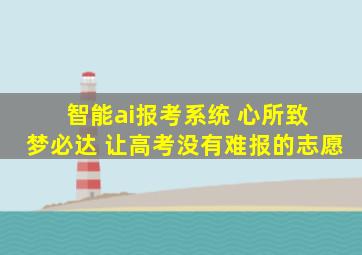 智能ai报考系统 心所致 梦必达 让高考没有难报的志愿